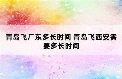 青岛飞广东多长时间 青岛飞西安需要多长时间